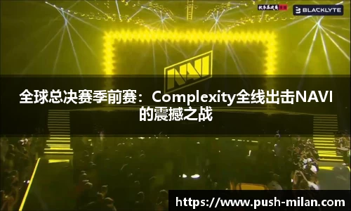 全球总决赛季前赛：Complexity全线出击NAVI的震撼之战