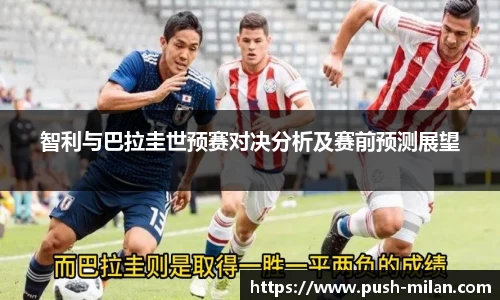 智利与巴拉圭世预赛对决分析及赛前预测展望