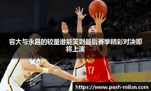 容大与永昌的较量谁能笑到最后赛季精彩对决即将上演