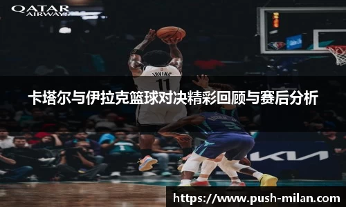 卡塔尔与伊拉克篮球对决精彩回顾与赛后分析