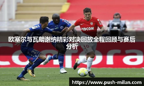 欧塞尔与瓦朗谢纳精彩对决回放全程回顾与赛后分析