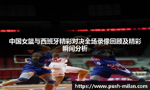 中国女篮与西班牙精彩对决全场录像回顾及精彩瞬间分析